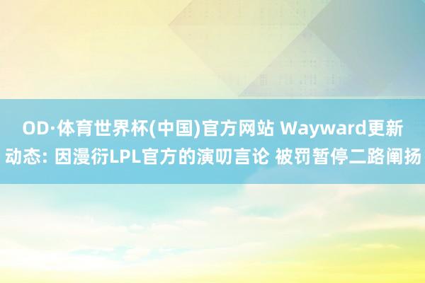 OD·体育世界杯(中国)官方网站 Wayward更新动态: 因漫衍LPL官方的演叨言论 被罚暂停二路阐扬