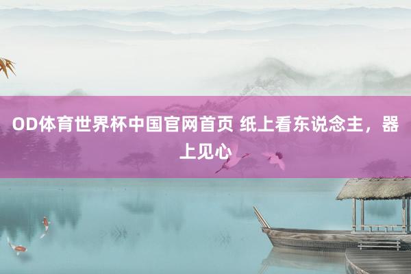 OD体育世界杯中国官网首页 纸上看东说念主，器上见心