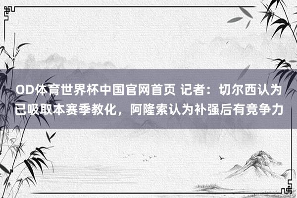 OD体育世界杯中国官网首页 记者：切尔西认为已吸取本赛季教化，阿隆索认为补强后有竞争力