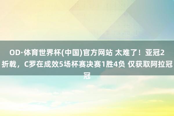 OD·体育世界杯(中国)官方网站 太难了!亚冠2折戟,C罗在成效5场杯赛决赛1胜4负 仅获取阿拉冠