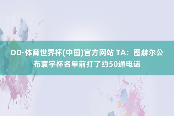 OD·体育世界杯(中国)官方网站 TA：图赫尔公布寰宇杯名单前打了约50通电话