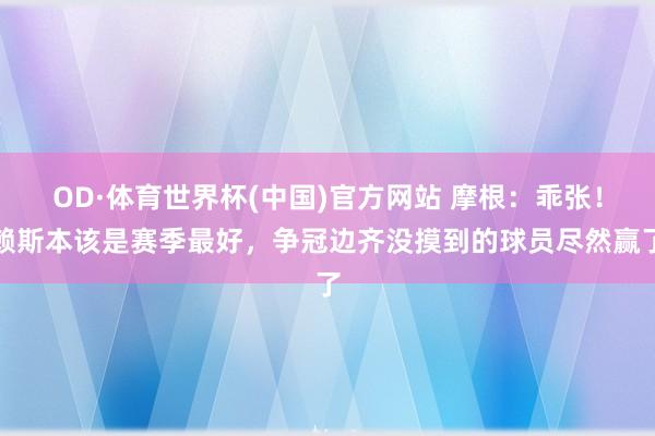 OD·体育世界杯(中国)官方网站 摩根：乖张！赖斯本该是赛季最好，争冠边齐没摸到的球员尽然赢了
