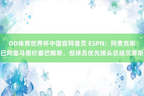 OD体育世界杯中国官网首页 ESPN：阿贾克斯已向皇马报价塞巴略斯，但球员优先接头总结贝蒂斯