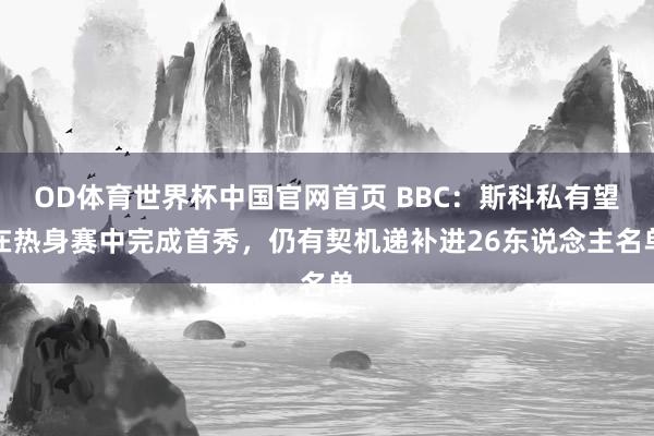 OD体育世界杯中国官网首页 BBC：斯科私有望在热身赛中完成首秀，仍有契机递补进26东说念主名单