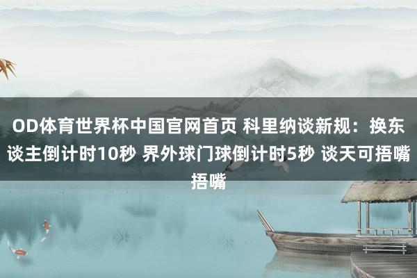 OD体育世界杯中国官网首页 科里纳谈新规：换东谈主倒计时10秒 界外球门球倒计时5秒 谈天可捂嘴