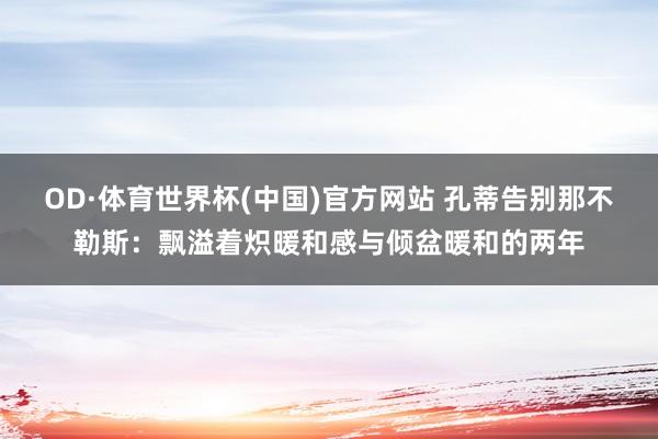 OD·体育世界杯(中国)官方网站 孔蒂告别那不勒斯：飘溢着炽暖和感与倾盆暖和的两年