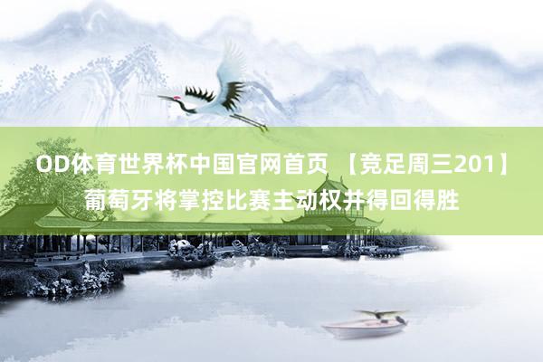 OD体育世界杯中国官网首页 【竞足周三201】葡萄牙将掌控比赛主动权并得回得胜