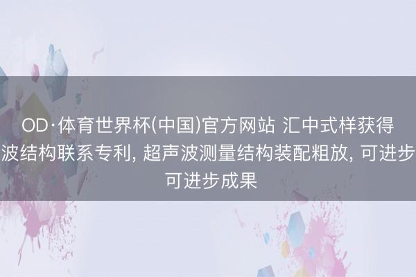 OD·体育世界杯(中国)官方网站 汇中式样获得超声波结构联系专利, 超声波测量结构装配粗放, 可进步成果