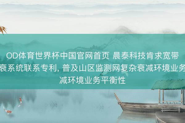OD体育世界杯中国官网首页 晨泰科技肯求宽带通讯抗衰系统联系专利， 普及山区监测网复杂衰减环境业务平衡性