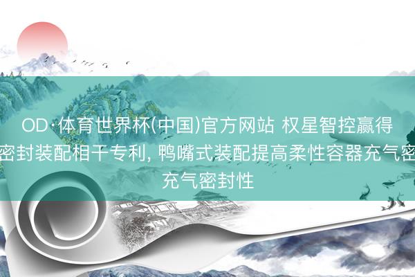 OD·体育世界杯(中国)官方网站 权星智控赢得薄膜密封装配相干专利， 鸭嘴式装配提高柔性容器充气密封性