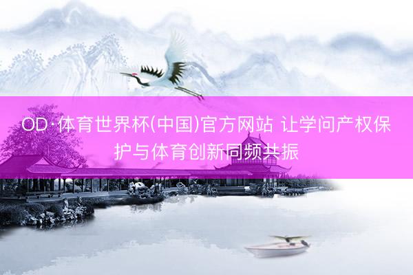 OD·体育世界杯(中国)官方网站 让学问产权保护与体育创新同频共振