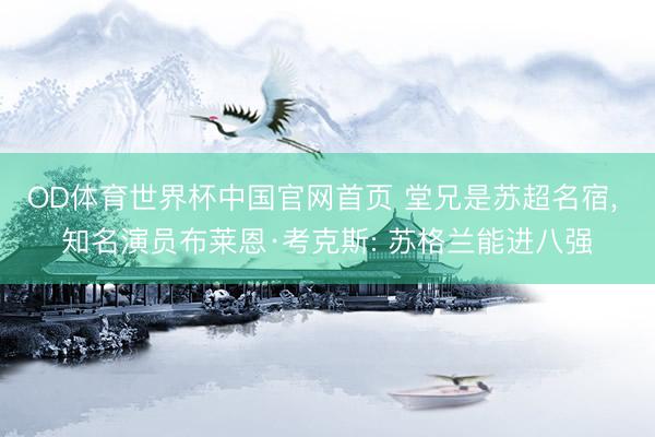 OD体育世界杯中国官网首页 堂兄是苏超名宿， 知名演员布莱恩·考克斯: 苏格兰能进八强