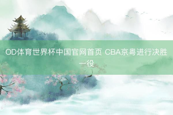 OD体育世界杯中国官网首页 CBA京粤进行决胜一役