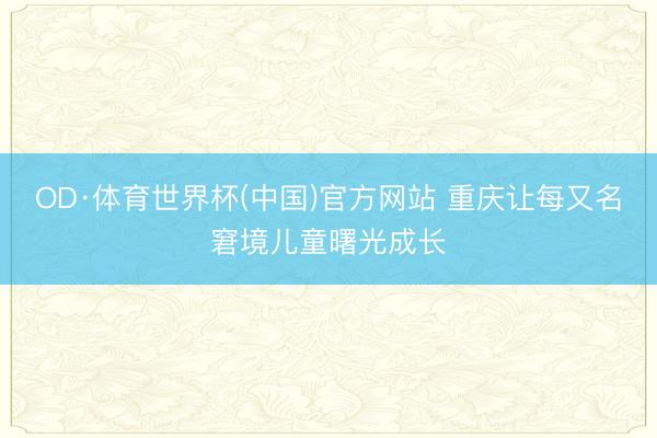 OD·体育世界杯(中国)官方网站 重庆让每又名窘境儿童曙光成长