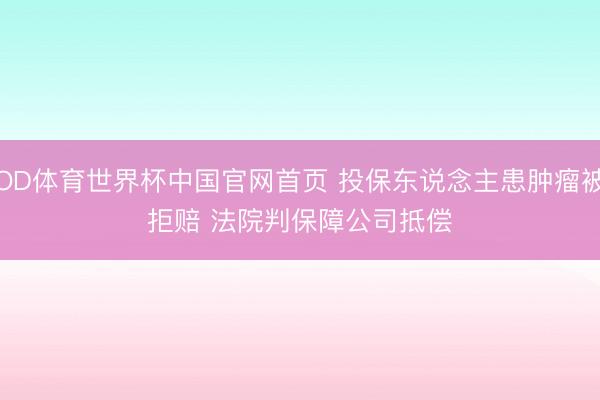 OD体育世界杯中国官网首页 投保东说念主患肿瘤被拒赔 法院判保障公司抵偿