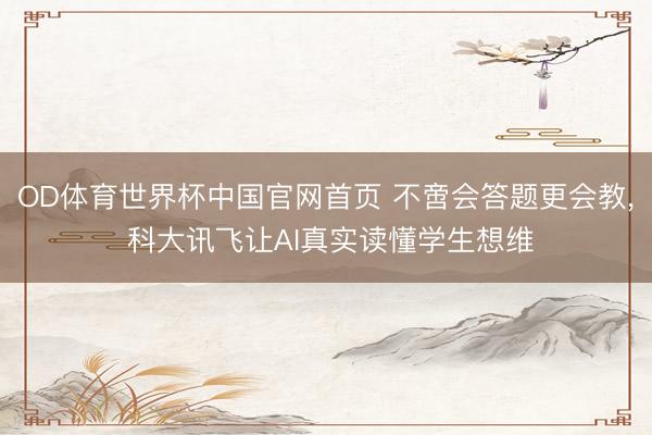 OD体育世界杯中国官网首页 不啻会答题更会教， 科大讯飞让AI真实读懂学生想维