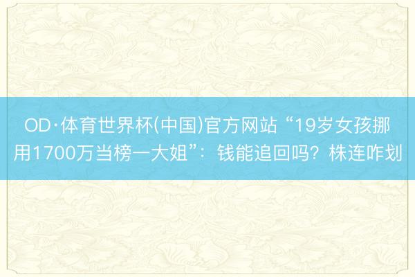OD·体育世界杯(中国)官方网站 “19岁女孩挪用1700万当榜一大姐”：钱能追回吗？株连咋划