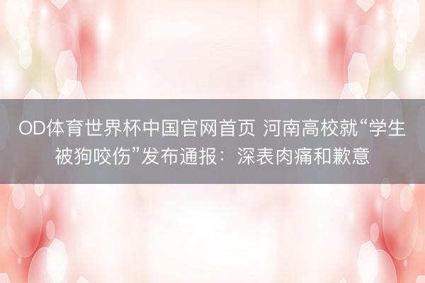 OD体育世界杯中国官网首页 河南高校就“学生被狗咬伤”发布通报：深表肉痛和歉意