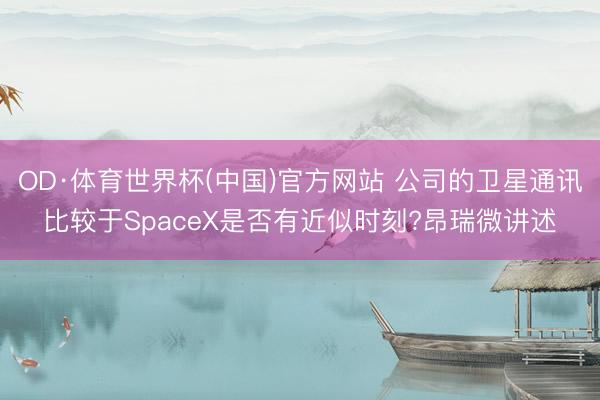 OD·体育世界杯(中国)官方网站 公司的卫星通讯比较于SpaceX是否有近似时刻?昂瑞微讲述