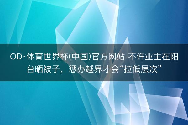 OD·体育世界杯(中国)官方网站 不许业主在阳台晒被子，惩办越界才会“拉低层次”