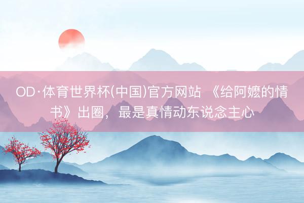 OD·体育世界杯(中国)官方网站 《给阿嬷的情书》出圈，最是真情动东说念主心