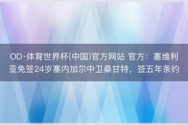OD·体育世界杯(中国)官方网站 官方：塞维利亚免签24岁塞内加尔中卫桑甘特，签五年条约