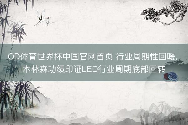 OD体育世界杯中国官网首页 行业周期性回暖， 木林森功绩印证LED行业周期底部回转
