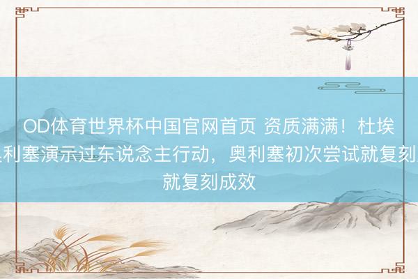 OD体育世界杯中国官网首页 资质满满！杜埃向奥利塞演示过东说念主行动，奥利塞初次尝试就复刻成效